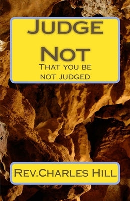 Judge Not: That you be not judged by Hill, Charles C.