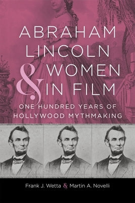 Abraham Lincoln and Women in Film: One Hundred Years of Hollywood Mythmaking by Wetta, Frank J.