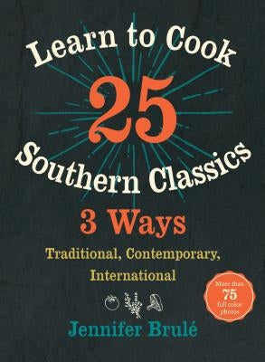 Learn to Cook 25 Southern Classics 3 Ways: Traditional, Contemporary, International by Brulé, Jennifer