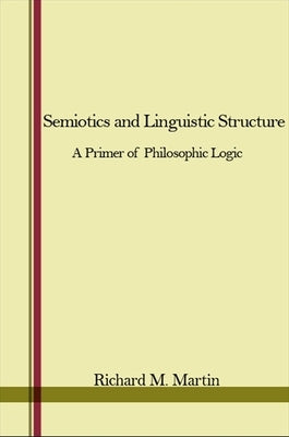Semiotics and Linguistic Structure: A Primer of Philosophic Logic by Martin, Richard M.