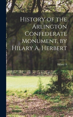 History of the Arlington Confederate Monument, by Hilary A. Herbert by Herbert, Hilary a. 1834-1919