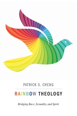 Rainbow Theology: Bridging Race, Sexuality, and Spirit by Cheng, Patrick S.