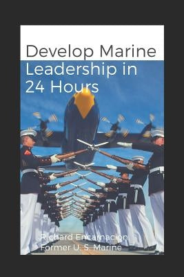 Develop Marine Leadership in 24 Hours: The Short Guide for Everyone Who Ever Wanted to Learn about Marine Leadership by Encarnacion, Richard