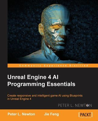 Unreal Engine 4 AI Programming Essentials by Newton, Peter L.