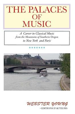 The Palaces of Music: A Career in Classical Music from the Mountains of Southern Oregon to New York and Paris by Young, Webster