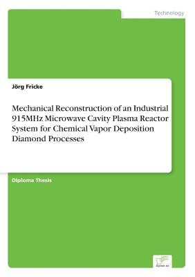 Mechanical Reconstruction of an Industrial 915MHz Microwave Cavity Plasma Reactor System for Chemical Vapor Deposition Diamond Processes by Fricke, Jörg