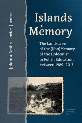 Islands of Memory: The Landscape of the (Non)Memory of the Holocaust in Polish Education Between 1989-2015 by Ambrosewicz-Jacobs, Jolanta