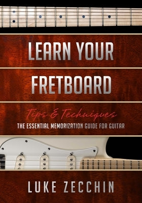 Learn Your Fretboard: The Essential Memorization Guide for Guitar (Book + Online Bonus) by Zecchin, Luke