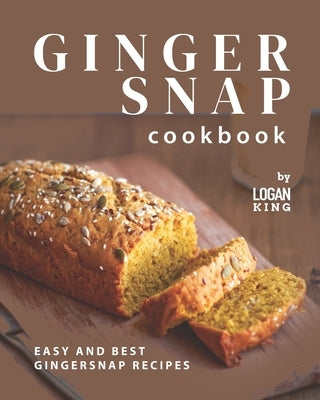Gingersnap Cookbook: Easy and Best Gingersnap Recipes by King, Logan