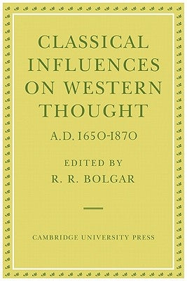 Classical Influences on Western Thought A.D. 1650-1870 by Bolgar, R. R.