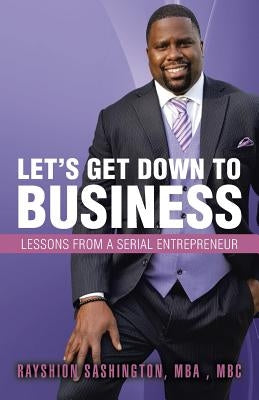 Let's Get Down to Business: Lessons from a Serial Entrepreneur by Sashington Mba Mbc, Rayshion