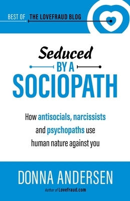 Seduced by a Sociopath: How Antisocials, Narcissists and Psychopaths Use Human Nature Against You by Andersen, Donna