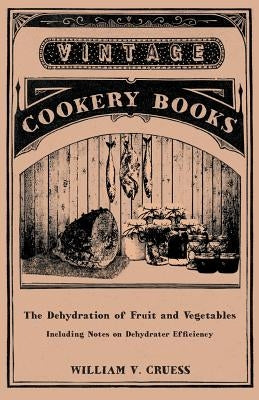 The Dehydration of Fruit and Vegetables - Including Notes on Dehydrater Efficiency by Cruess, William V.