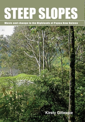 Steep Slopes: Music and change in the Highlands of Papua New Guinea by Gillespie, Kirsty