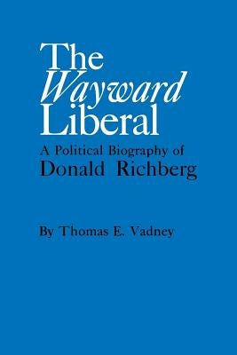 The Wayward Liberal: A Political Biography of Donald Richberg by Vadney, Thomas E.