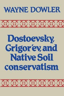 Dostoevsky, Grigor'ev, and Native Soil Conservatism by Dowler, Wayne