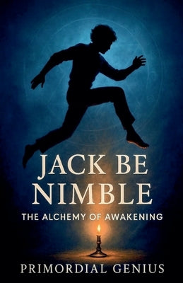 Jack Be Nimble: The Alchemy of Awakening by Genius, Primordial