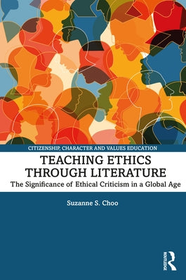 Teaching Ethics Through Literature: The Significance of Ethical Criticism in a Global Age by Choo, Suzanne S.