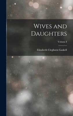 Wives and Daughters; Volume I by Gaskell, Elizabeth Cleghorn