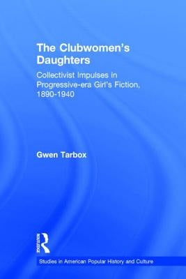 The Clubwomen's Daughters: Collectivist Impulses in Progressive-era Girl's Fiction, 1890-1940 by Tarbox, Gwen