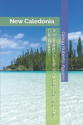 A Traveler's Guide to Hidden Gems of New Caledonia: Panache New Caledonia by Roberts-Aguirre, Gregg