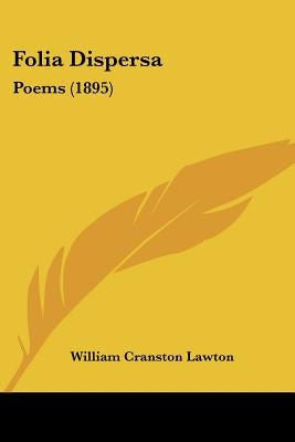Folia Dispersa: Poems (1895) by Lawton, William Cranston