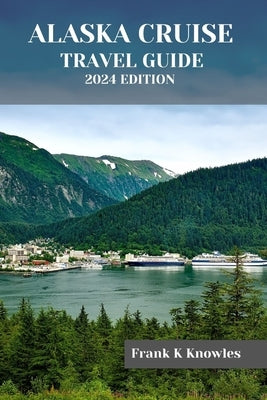 Alaska Cruise Travel Guide 2024 Edition by K. Knowles, Frank