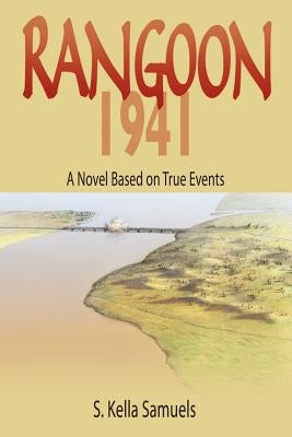 Rangoon 1941: A Novel Based on True Events by Samuels, S. Kella