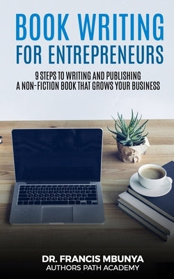 Book Writing for Entrepreneurs: 9 steps to write and publish a non-fiction book that grows your business by Mbunya, Francis