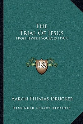 The Trial Of Jesus: From Jewish Sources (1907) by Drucker, Aaron Phinias