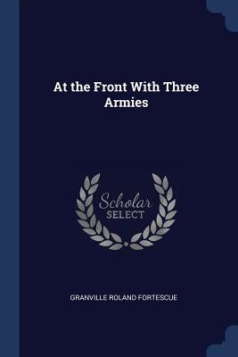 At the Front With Three Armies by Fortescue, Granville Roland
