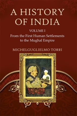 A History of India Volume 1: From the First Human Settlements to the Mughal Empire by Torri, Michelguglielmo