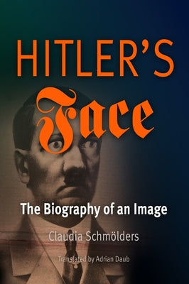 Hitler's Face: The Biography of an Image by Schmölders, Claudia