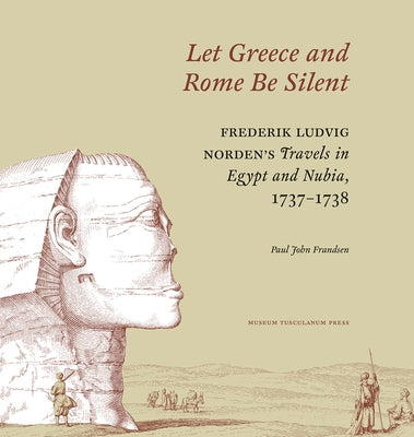Let Greece and Rome Be Silent: Frederik Ludvig Norden's Travels in Egypt and Nubia, 1737¬1738 by Frandsen, Paul John