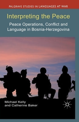 Interpreting the Peace: Peace Operations, Conflict and Language in Bosnia-Herzegovina by Kelly, M.