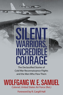 Silent Warriors, Incredible Courage: The Declassified Stories of Cold War Reconnaissance Flights and the Men Who Flew Them by Samuel, Wolfgang W. E.