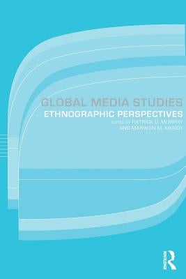 Global Media Studies: An Ethnographic Perspective by Kraidy, Marwan