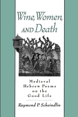 Wine, Women, and Death: Medieval Hebrew Poems on the Good Life by Scheindlin, Raymond P.