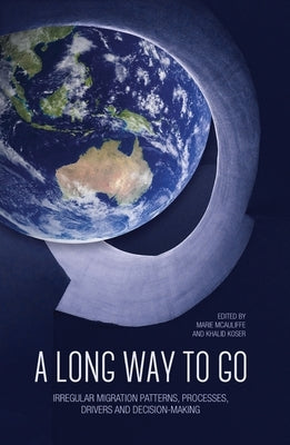 A Long Way to Go: Irregular Migration Patterns, Processes, Drivers and Decision-making by McAuliffe, Marie