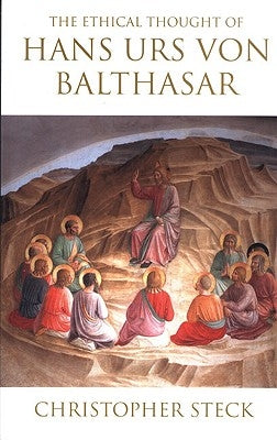 The Ethical Thought of Hans Urs von Balthasar by Steck, Christopher