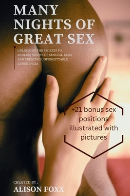 Many Nights of Great Sex: Unlocking the Secrets to Endless Nights of Sensual Bliss (+21 bonus sex positions illustrated with pictures) by Foxx, Alison