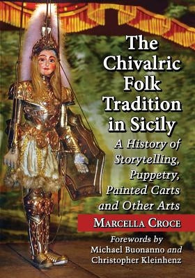 The Chivalric Folk Tradition in Sicily: A History of Storytelling, Puppetry, Painted Carts and Other Arts by Croce, Marcella