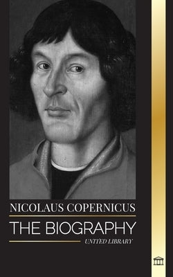 Nicolaus Copernicus: The Biography of an Astronomer, Planet Earth and his Heavenly Spheres by Library, United