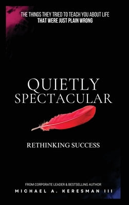 Quietly Spectacular: Rethinking Success on Your Own Terms by Keresman, Michael A.
