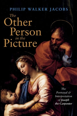 The Other Person in the Picture: The Portrayal and Interpretation of Joseph the Carpenter by Jacobs, Philip Walker