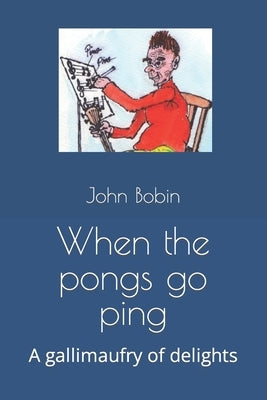 When the pongs go ping: A gallimaufry of delights by Bobin, John