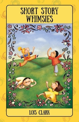 Short Story Whimsies by Clark, Lois