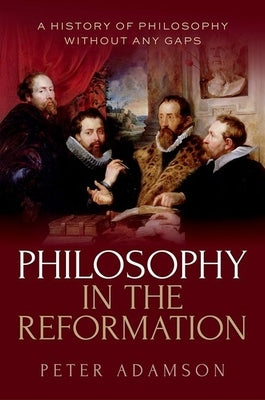 Philosophy in the Reformation: A History of Philosophy Without Any Gaps, Volume 8 by Adamson, Peter