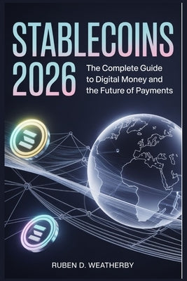 Stablecoins 2026: The Complete Guide to Digital Money and the Future of Payments by Weatherby, Ruben D.