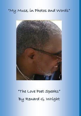 "My Muse in Photos and Words-The Love Poet Speaks" by Wright, Renard G.